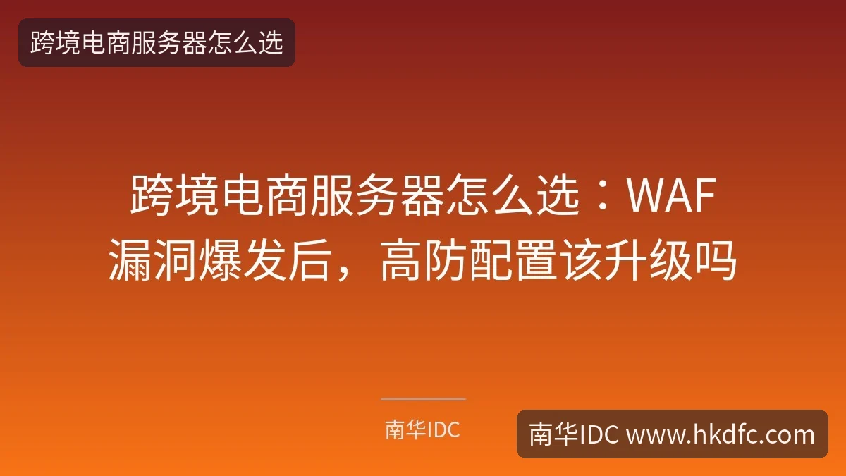 跨境电商服务器怎么选：WAF漏洞爆发后，高防配置该升级吗