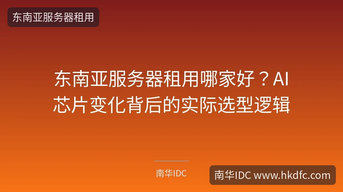 东南亚服务器租用哪家好？AI芯片变化背后的实际选型逻辑